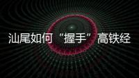 汕尾如何“握手”高铁经济时代：拥抱文旅融合发展