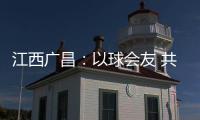 江西广昌：以球会友 共赴莲乡