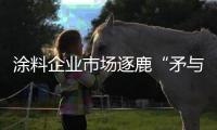 涂料企业市场逐鹿“矛与盾”：品牌+品质