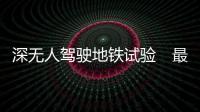 深无人驾驶地铁试验　最高时速120公里