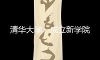清华大学，成立新学院