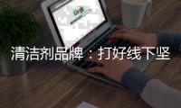 清洁剂品牌
：打好线下坚实基础 引入更多客户