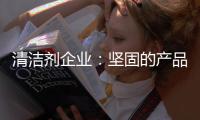 清洁剂企业：坚固的产品和体验是消费者想要的