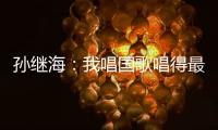 孙继海�：我唱国歌唱得最响 但现在国家队不需要我