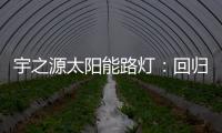 宇之源太阳能路灯：回归光的本质 发挥企业价值