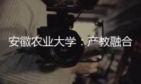 安徽农业大学
：产教融合搭建学生就业“立交桥”