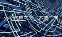 外交部用三个“不要”回应美防长“为战争准备”言论