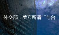 外交部：美方所谓“与台湾关系法”�、对台“六项保障”非法无效