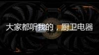 大家都听我的，厨卫电器请选金牌电器!