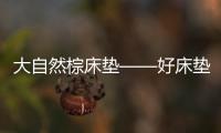 大自然棕床垫——好床垫
，中国造