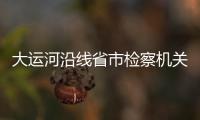 大运河沿线省市检察机关“打通”生态环境行政公益诉讼