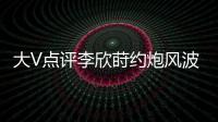 大V点评李欣莳约炮风波
：全网都在骂女生，其实是中国教育的悲剧