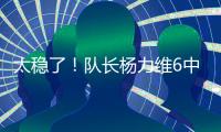 太稳了
！队长杨力维6中5高效拿下13分2板3助1断