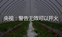 央视：警告无效可以开火	�，有实力就有底气�，中国利剑出鞘