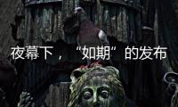 夜幕下，“如期”的发布会“如约”而至
