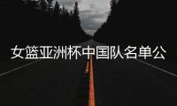 女篮亚洲杯中国队名单公布	，内线新星张子宇在列