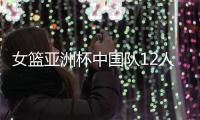 女篮亚洲杯中国队12人名单公布	，唯一目标就是争取卫冕