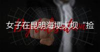 女子在昆明海埂大坝“捡垃圾”谋生？真相与事实不符