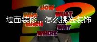 墙面装修
，怎么挑选装饰材料?