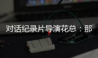 对话纪录片导演花总：那些去越南淘金的中国人，都怎么样了
	？