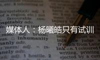 媒体人：杨曦皓只有试训福建一队的计划，庞峥麟将在前几顺位被选