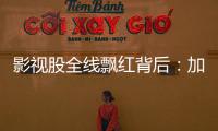 影视股全线飘红背后：加快电影审批进度