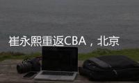 崔永熙重返CBA，北京男篮北控男篮抢人
，已经和广州完成首轮谈判