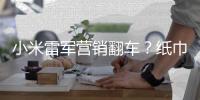 小米雷军营销翻车	？纸巾盒是车规级
，车机芯片却是消费级