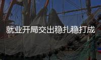 就业开局交出稳扎稳打成绩单