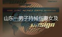 山东一男子持械伤妻女及外孙后自杀�，警方通报
