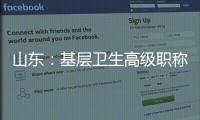 山东：基层卫生高级职称评审不对论文�
、科研成果作硬性规定