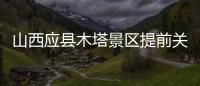 山西应县木塔景区提前关门赶人，官方回应
：涉事工作人员停职处理