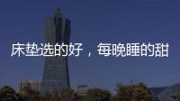 床垫选的好	，每晚睡的甜