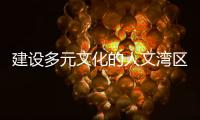 建设多元文化的人文湾区
：“要充分挖掘‘两制’的价值和潜力”