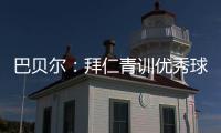 巴贝尔
：拜仁青训优秀球员不是废柴
，却没人真正获得上位机会