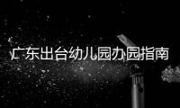 广东出台幼儿园办园指南
：鼓励支持开设托班，招收2至3岁幼儿