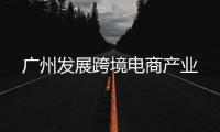 广州发展跨境电商产业