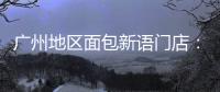广州地区面包新语门店�：目前营运正常