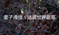 量子通信：挑战世界最高难度 架起天地一体万里通信网