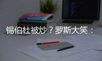 锡伯杜被炒？罗斯大笑�：当你带着3000万美元离开时 你不可能生气