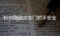 针对隐藏式车门把手安全问题
，工业和信息化部公开征集意见→