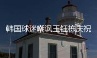 韩国球迷嘲讽王钰栋庆祝：以为中国队拿世界杯了 一个点球兴奋啥