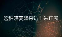 险胜喀麦隆采访！朱正展高情商
，回应决胜期发挥，秀中文示爱
！