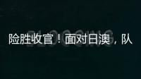 险胜收官
！面对日澳	，队长杨力维表示