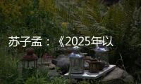苏子孟
：《2025年以来工程机械行业运行情况与全年展望》