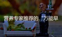 营养专家推荐的“万能早餐公式”，值得试试！