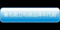 著名厨卫电器品牌年代厨卫 携手央视4大频道强势出击