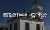 董路点评半场：这个比分和表现
，日本队比我们更难受