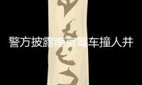 警方披露南京驾车撞人并持刀捅人案件更多详情