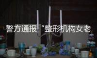 警方通报“整形机构女老板殴打顾客”：涉案人员到案
